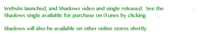 Website launched, and Shadows video and single released.  See the Media Page.  Shadows single available for purchase on iTunes by clicking here. 

Shadows will also be available on other online stores shortly.
